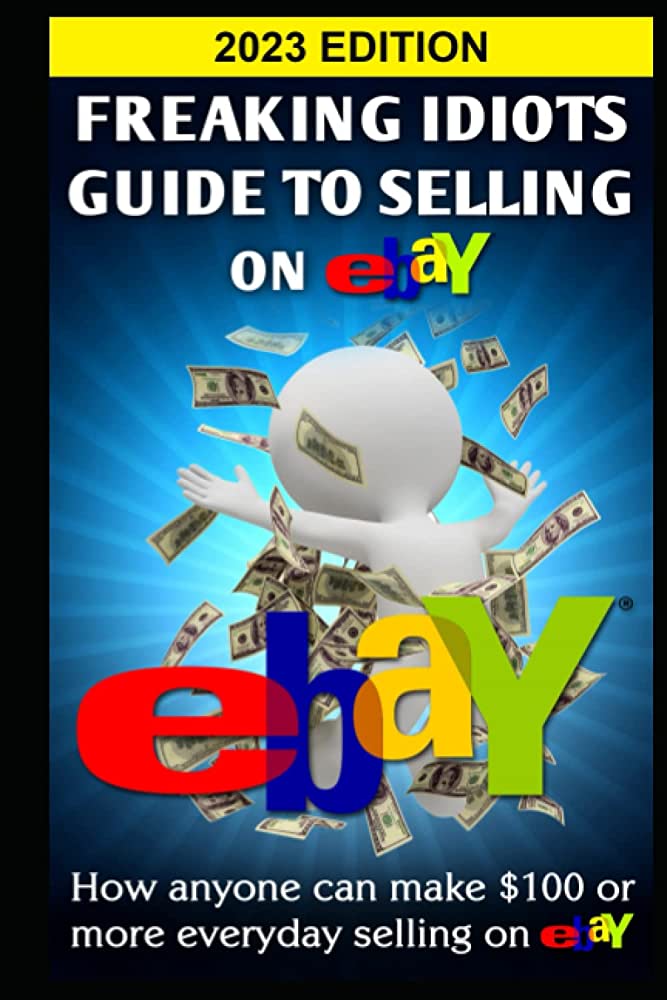 Freaking Idiots Guide To Selling On eBay: A Must-Read Resource For eBay Sellers