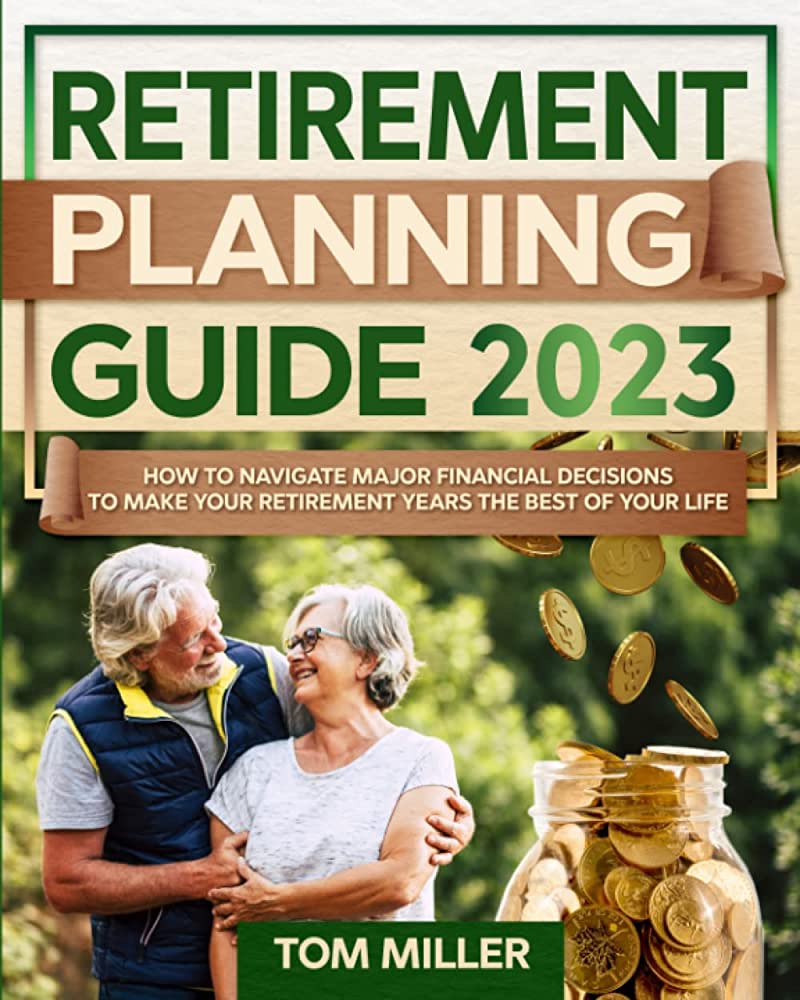 Retirement Planning Guide 2023: A Comprehensive and Practical Resource for Planning a Comfortable Retirement